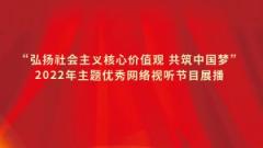 “弘扬社会主义核心价值观 共筑中国梦”2022年主题优秀网络视听节目展播